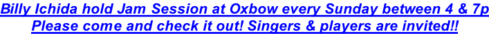 Billy Ichida hold Jam Session at Oxbow every Sunday between 4 & 7p Please come and check it out! Singers & players are invited!!